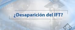 Salazar & Solís Abogados trata este tema y da respuestas muy concisas en el artículo ¨¿Desaparición del IFT? ¨.