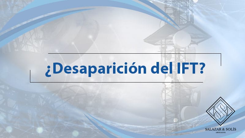 Salazar & Solís Abogados trata este tema y da respuestas muy concisas en el artículo ¨¿Desaparición del IFT? ¨.